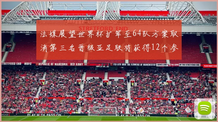 法媒展望世界杯扩军至64队方案取消第三名晋级亚足联将获得12个参赛名额